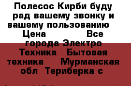 Полесос Кирби буду рад вашему звонку и вашему пользованию. › Цена ­ 45 000 - Все города Электро-Техника » Бытовая техника   . Мурманская обл.,Териберка с.